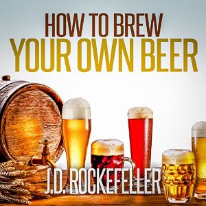 How to Brew Your Own Beer, by J. D. Rockefeller, read by Robert A. K. Gonyo